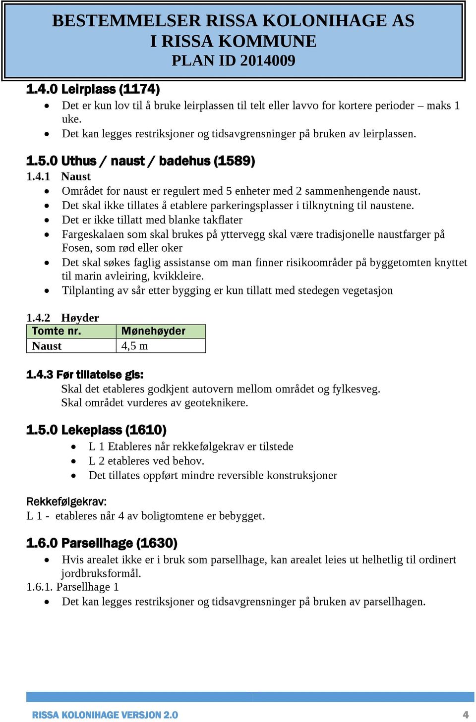 Fargeskalaen som skal brukes på yttervegg skal være tradisjonelle naustfarger på Fosen, som rød eller oker 1.4.2 Høyder Tomte nr. Naust Mønehøyder 4,5 m 1.4.3 Før tillatelse gis: Skal det etableres godkjent autovern mellom området og fylkesveg.