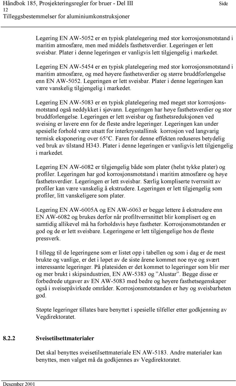 Legering EN AW-5454 er en typisk platelegering med stor korrosjonsmotstand i maritim atmosfære, og med høyere fasthetsverdier og større bruddforlengelse enn EN AW-5052. Legeringen er lett sveisbar.