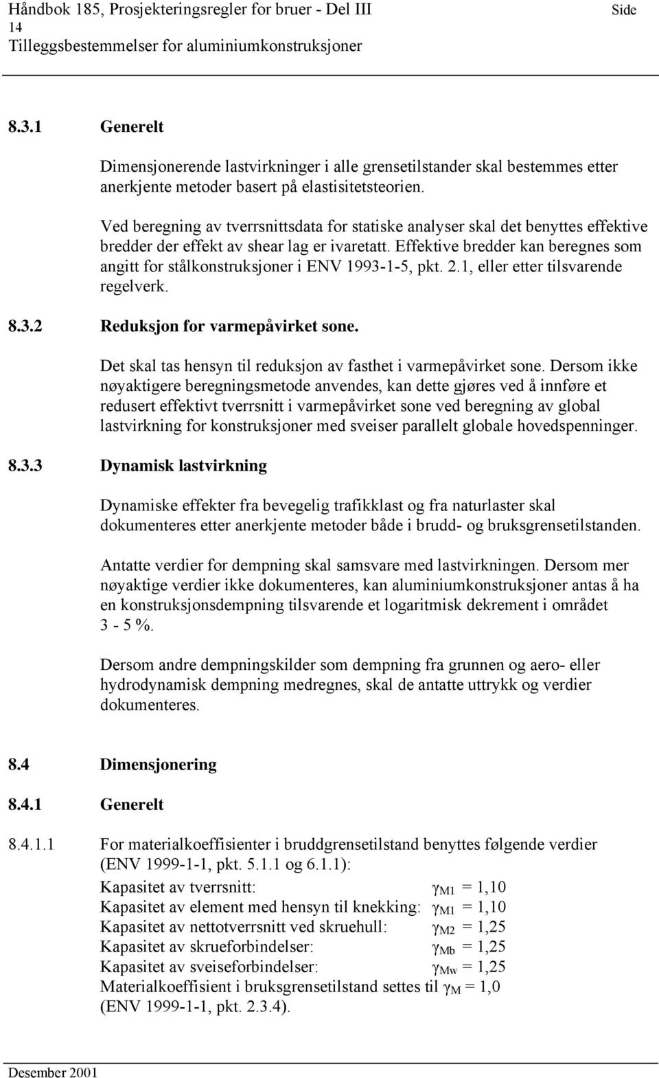 Effektive bredder kan beregnes som angitt for stålkonstruksjoner i ENV 1993-1-5, pkt. 2.1, eller etter tilsvarende regelverk. 8.3.2 Reduksjon for varmepåvirket sone.