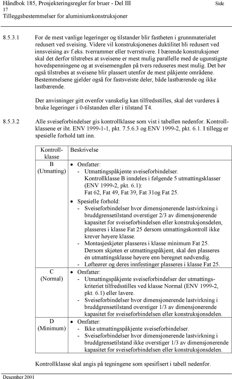 I bærende konstruksjoner skal det derfor tilstrebes at sveisene er mest mulig parallelle med de ugunstigste hovedspenningene og at sveisemengden på tvers reduseres mest mulig.