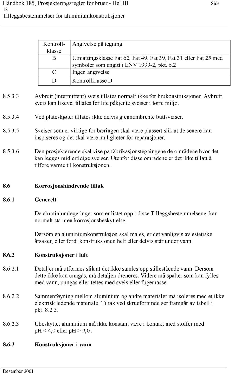 8.5.3.4 Ved plateskjøter tillates ikke delvis gjennombrente buttsveiser. 8.5.3.5 Sveiser som er viktige for bæringen skal være plassert slik at de senere kan inspiseres og det skal være muligheter for reparasjoner.