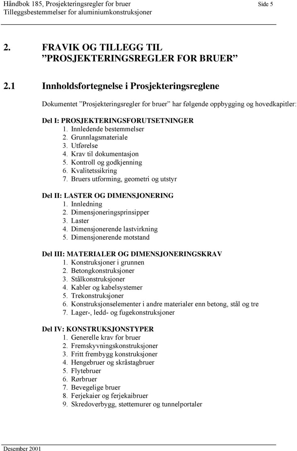 Grunnlagsmateriale 3. Utførelse 4. Krav til dokumentasjon 5. Kontroll og godkjenning 6. Kvalitetssikring 7. Bruers utforming, geometri og utstyr Del II: LASTER OG DIMENSJONERING 1. Innledning 2.