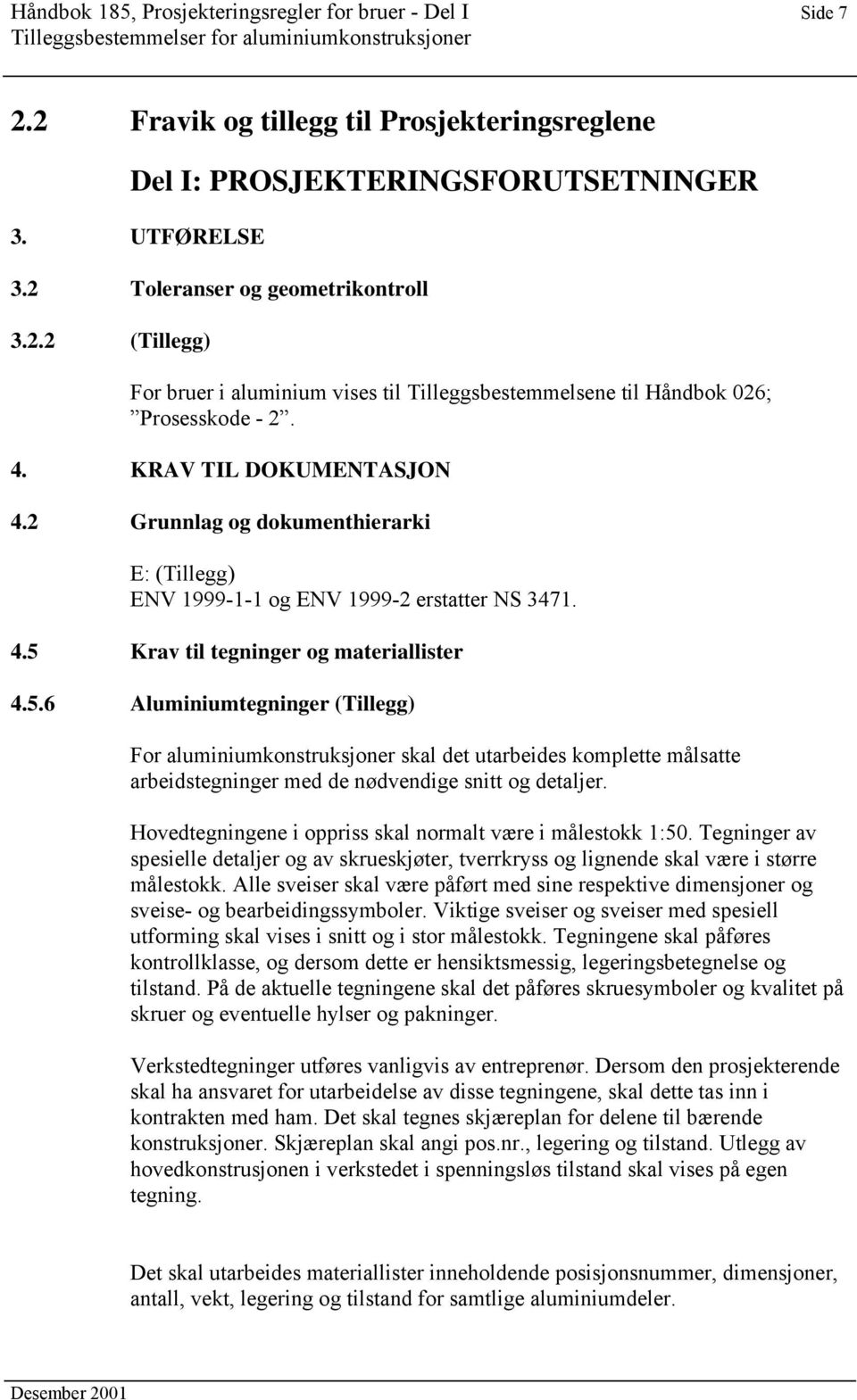 Krav til tegninger og materiallister 4.5.6 Aluminiumtegninger (Tillegg) For aluminiumkonstruksjoner skal det utarbeides komplette målsatte arbeidstegninger med de nødvendige snitt og detaljer.