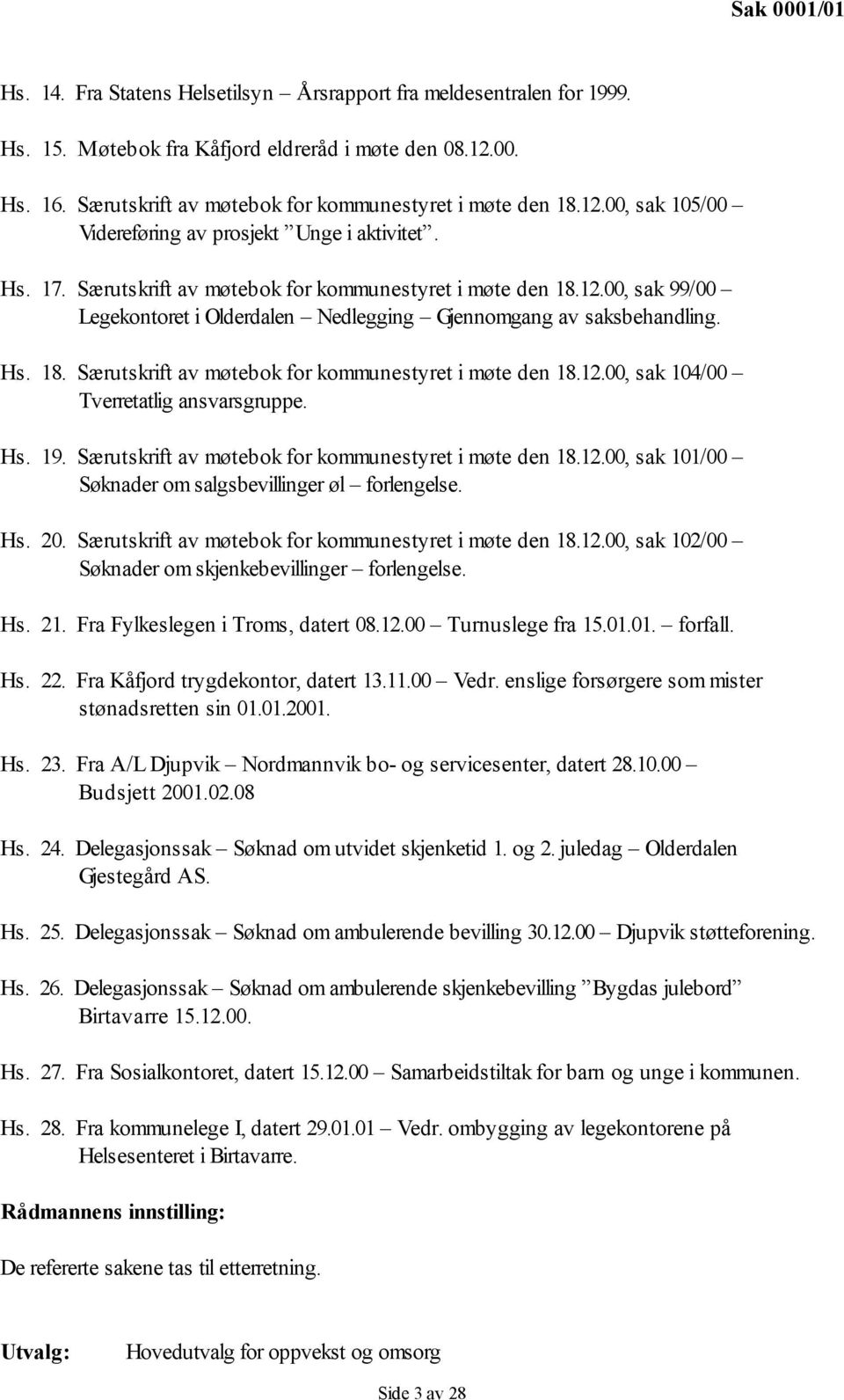 Hs. 18. Særutskrift av møtebok for kommunestyret i møte den 18.12.00, sak 104/00 Tverretatlig ansvarsgruppe. Hs. 19. Særutskrift av møtebok for kommunestyret i møte den 18.12.00, sak 101/00 Søknader om salgsbevillinger øl forlengelse.