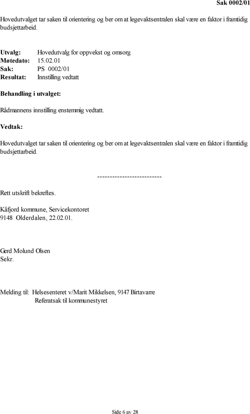 01 Sak: PS 0002/01 Resultat: Innstilling vedtatt Behandling i utvalget: Rådmannens innstilling enstemmig vedtatt.