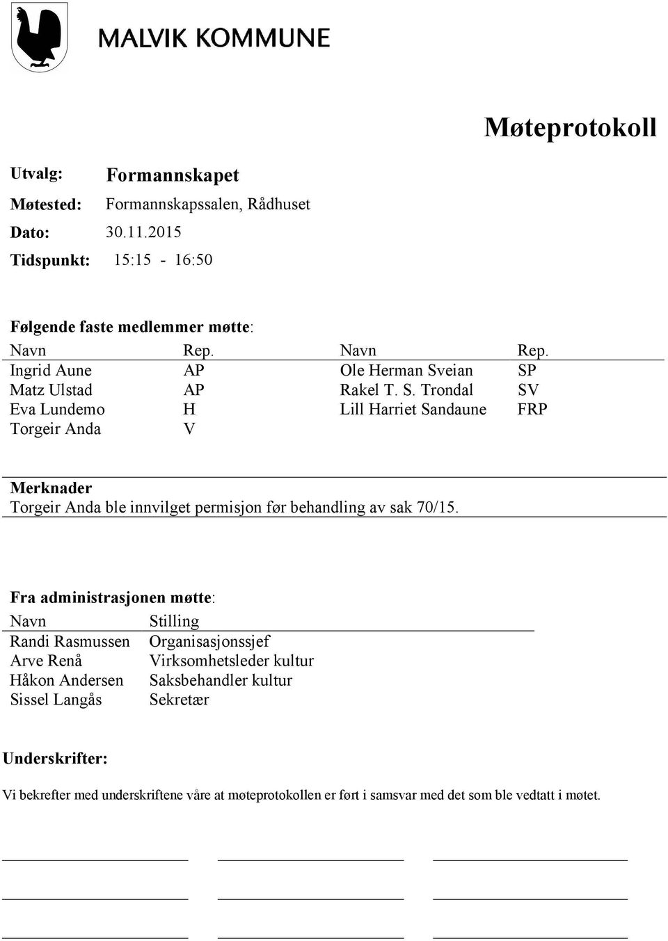 eian SP Matz Ulstad AP Rakel T. S. Trondal SV Eva Lundemo H Lill Harriet Sandaune FRP Torgeir Anda V Merknader Torgeir Anda ble innvilget permisjon før behandling av sak 70/15.