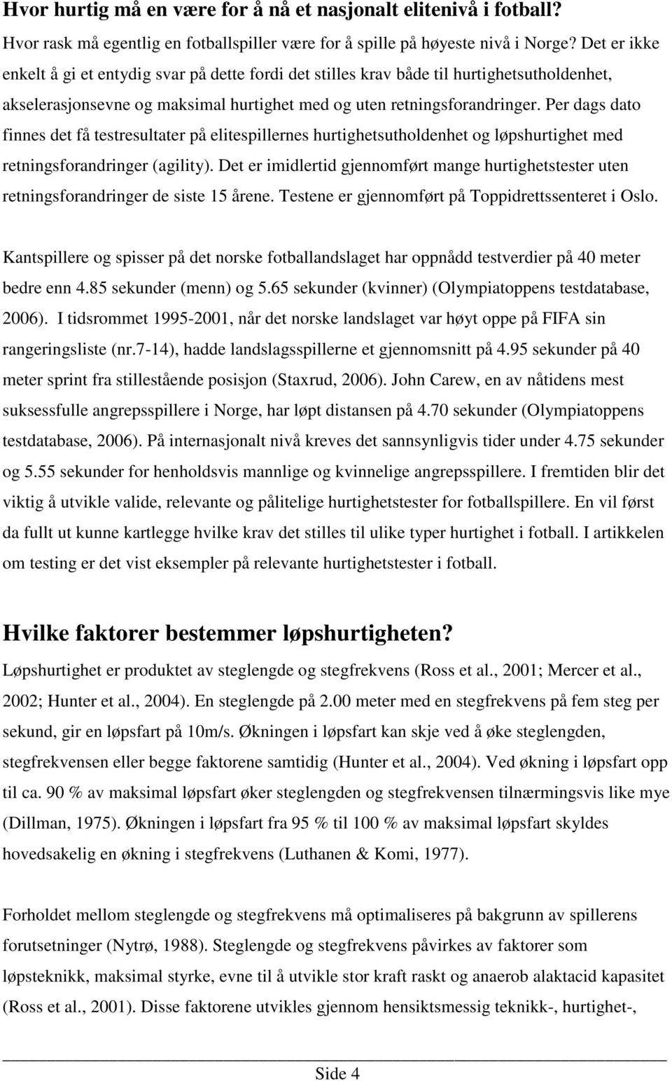 Per dags dato finnes det få testresultater på elitespillernes hurtighetsutholdenhet og løpshurtighet med retningsforandringer (agility).