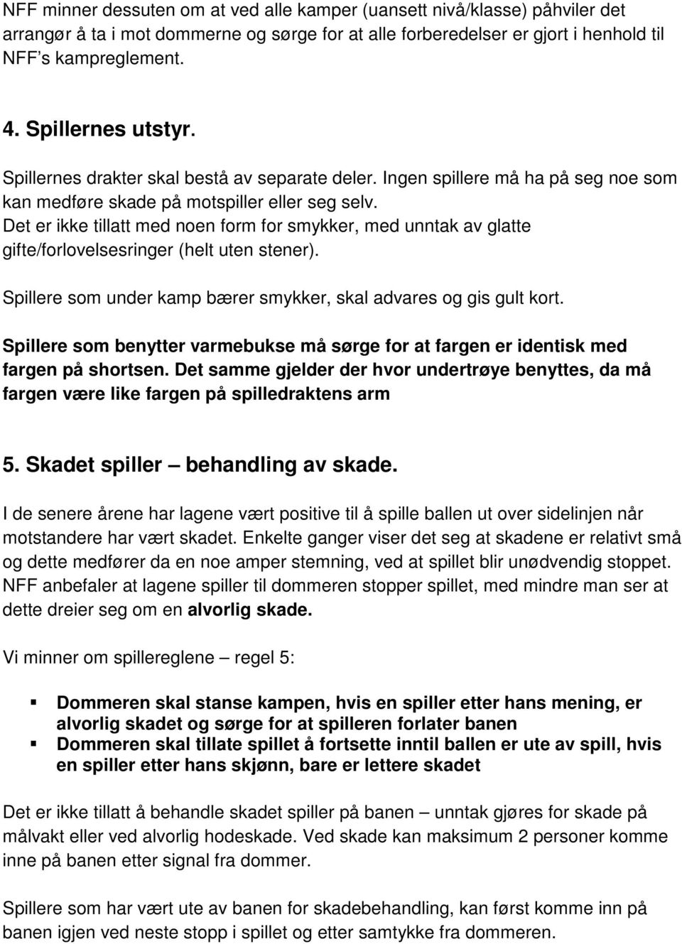 Det er ikke tillatt med noen form for smykker, med unntak av glatte gifte/forlovelsesringer (helt uten stener). Spillere som under kamp bærer smykker, skal advares og gis gult kort.