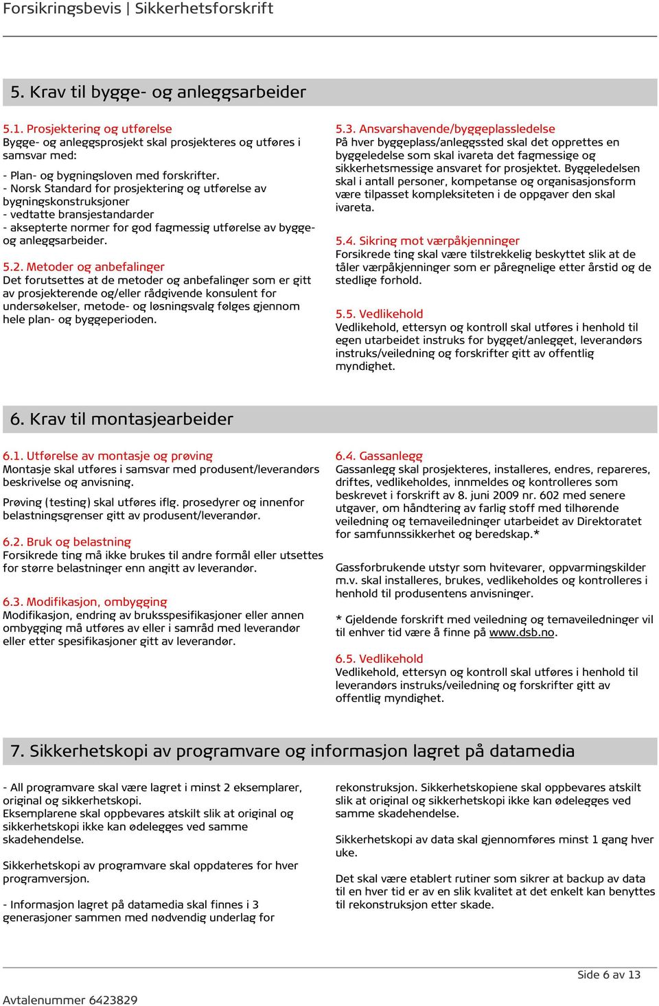 - Norsk Standard for prosjektering og utførelse av bygningskonstruksjoner - vedtatte bransjestandarder - aksepterte normer for god fagmessig utførelse av byggeog anleggsarbeider. 5.2.