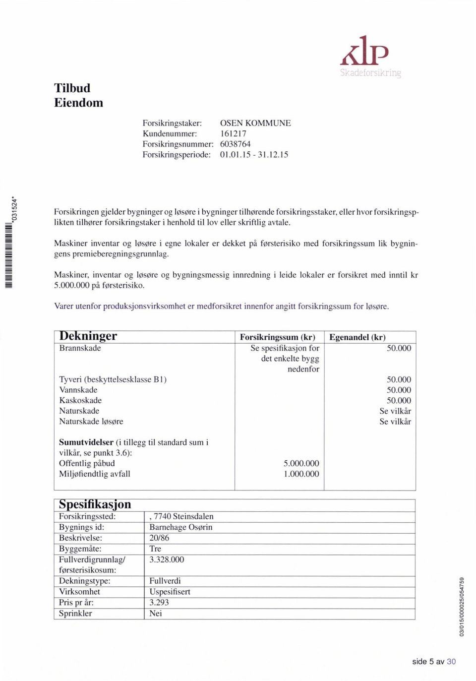 15 524* Forsikringen gjelder bygninger og løsøre i bygninger tilhørende forsikringsstaker, eller hvor forsikringsplikten tilhører forsikringstaker i henhold til lov eller skriftlig avtale.