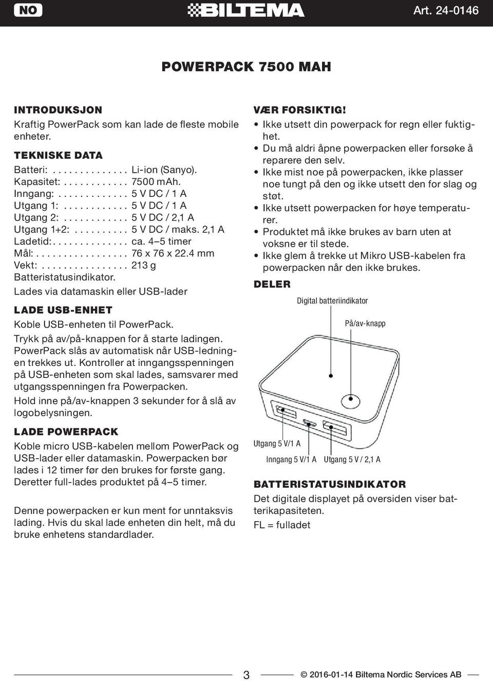 4 mm Vekt:................ 213 g Batteristatusindikator. Lades via datamaskin eller USB-lader LADE USB-ENHET Koble USB-enheten til PowerPack. Trykk på av/på-knappen for å starte ladingen.