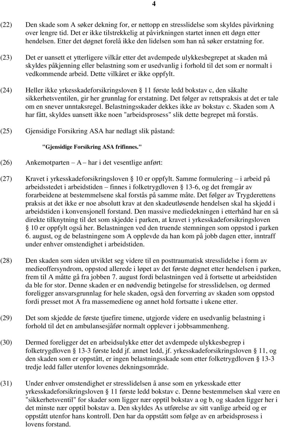 (23) Det er uansett et ytterligere vilkår etter det avdempede ulykkesbegrepet at skaden må skyldes påkjenning eller belastning som er usedvanlig i forhold til det som er normalt i vedkommende arbeid.