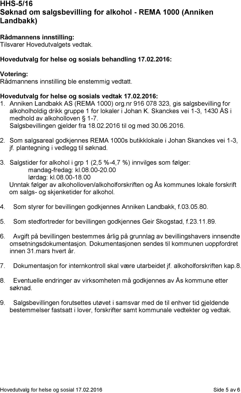 nr 916 078 323, gis salgsbevilling for alkoholholdig drikk gruppe 1 for lokaler i Johan K. Skanckes vei 1-3, 1430 ÅS i medhold av alkoholloven 1-7. Salgsbevillingen gjelder fra 18.02.