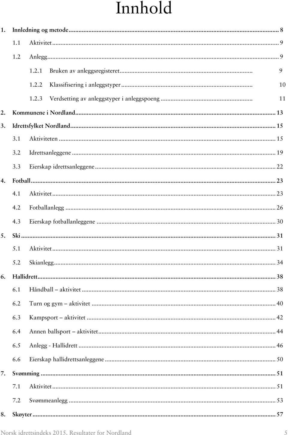 3 Eierskap fotballanleggene... 30 5. Ski... 31 5.1 Aktivitet... 31 5.2 Skianlegg... 34 6. Hallidrett... 38 6.1 Håndball aktivitet... 38 6.2 Turn og gym aktivitet... 40 6.3 Kampsport aktivitet... 42 6.