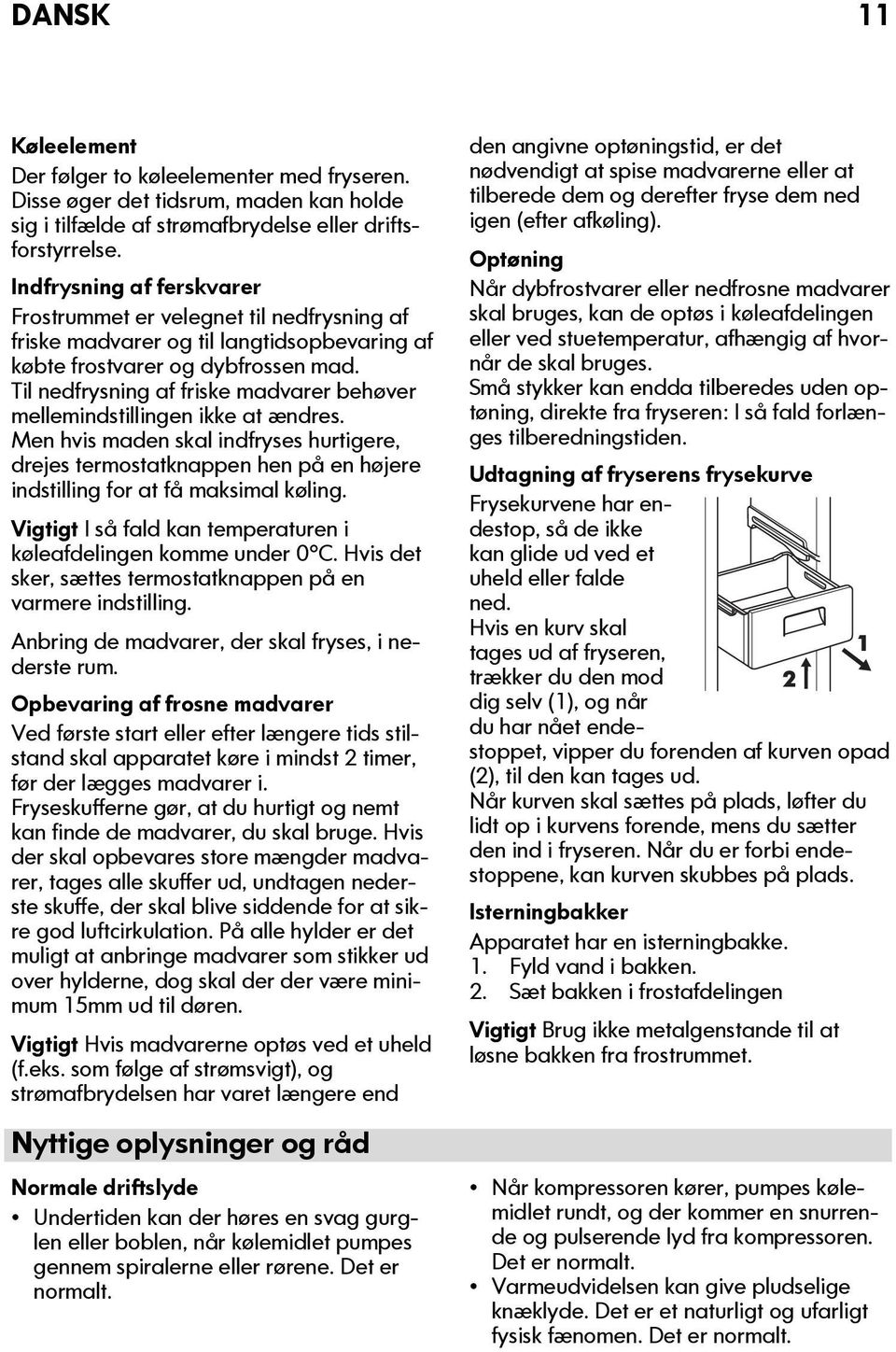 Til nedfrysning af friske madvarer behøver mellemindstillingen ikke at ændres. Men hvis maden skal indfryses hurtigere, drejes termostatknappen hen på en højere indstilling for at få maksimal køling.