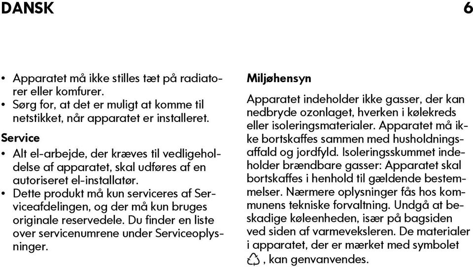 Dette produkt må kun serviceres af Serviceafdelingen, og der må kun bruges originale reservedele. Du finder en liste over servicenumrene under Serviceoplysninger.