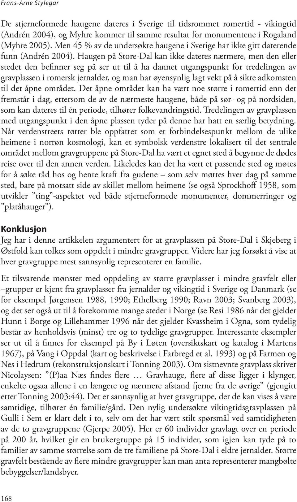 Haugen på Store-Dal kan ikke dateres nærmere, men den eller stedet den befinner seg på ser ut til å ha dannet utgangspunkt for tredelingen av gravplassen i romersk jernalder, og man har øyensynlig