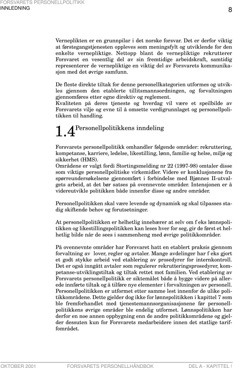 Nettopp blant de vernepliktige rekrutterer Forsvaret en vesentlig del av sin fremtidige arbeidskraft, samtidig representerer de vernepliktige en viktig del av Forsvarets kommunikasjon med det øvrige