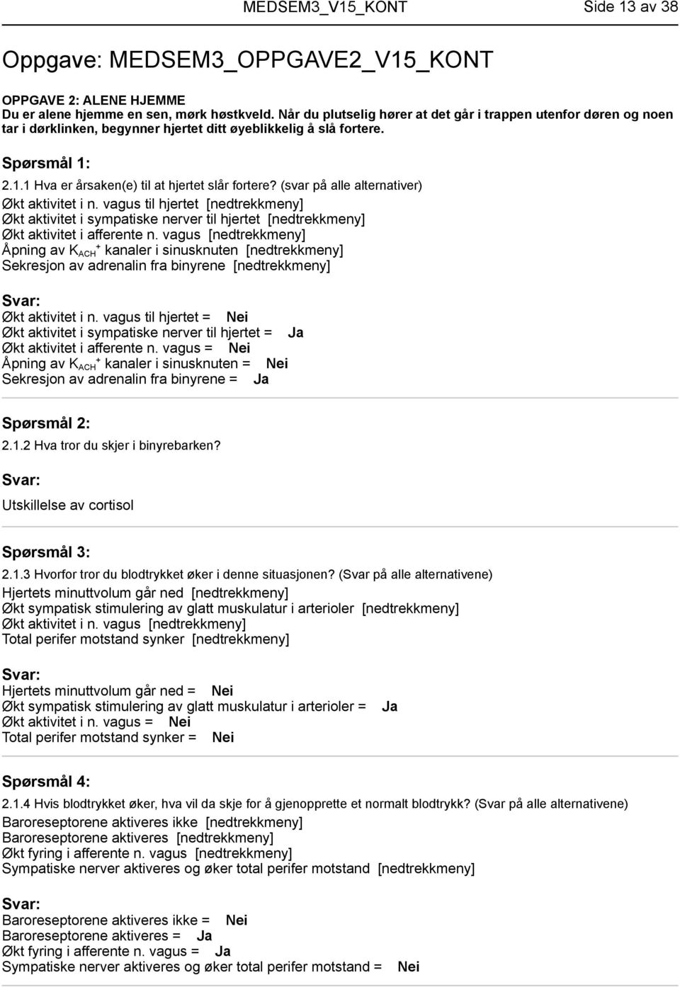 (svar på alle alternativer) Økt aktivitet i n. vagus til hjertet [nedtrekkmeny] Økt aktivitet i sympatiske nerver til hjertet [nedtrekkmeny] Økt aktivitet i afferente n.