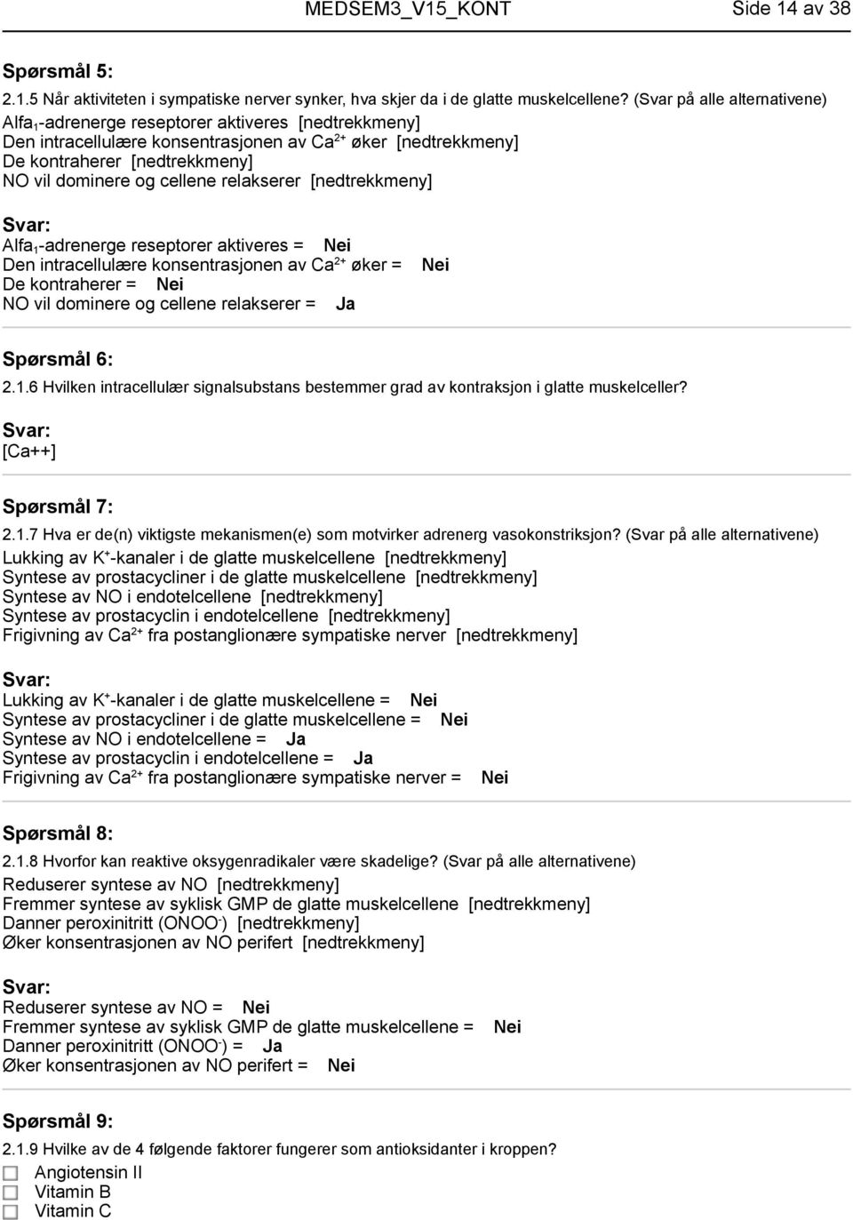 cellene relakserer [nedtrekkmeny] Alfa 1 -adrenerge reseptorer aktiveres = Nei Den intracellulære konsentrasjonen av Ca 2+ øker = De kontraherer = Nei NO vil dominere og cellene relakserer = Ja Nei