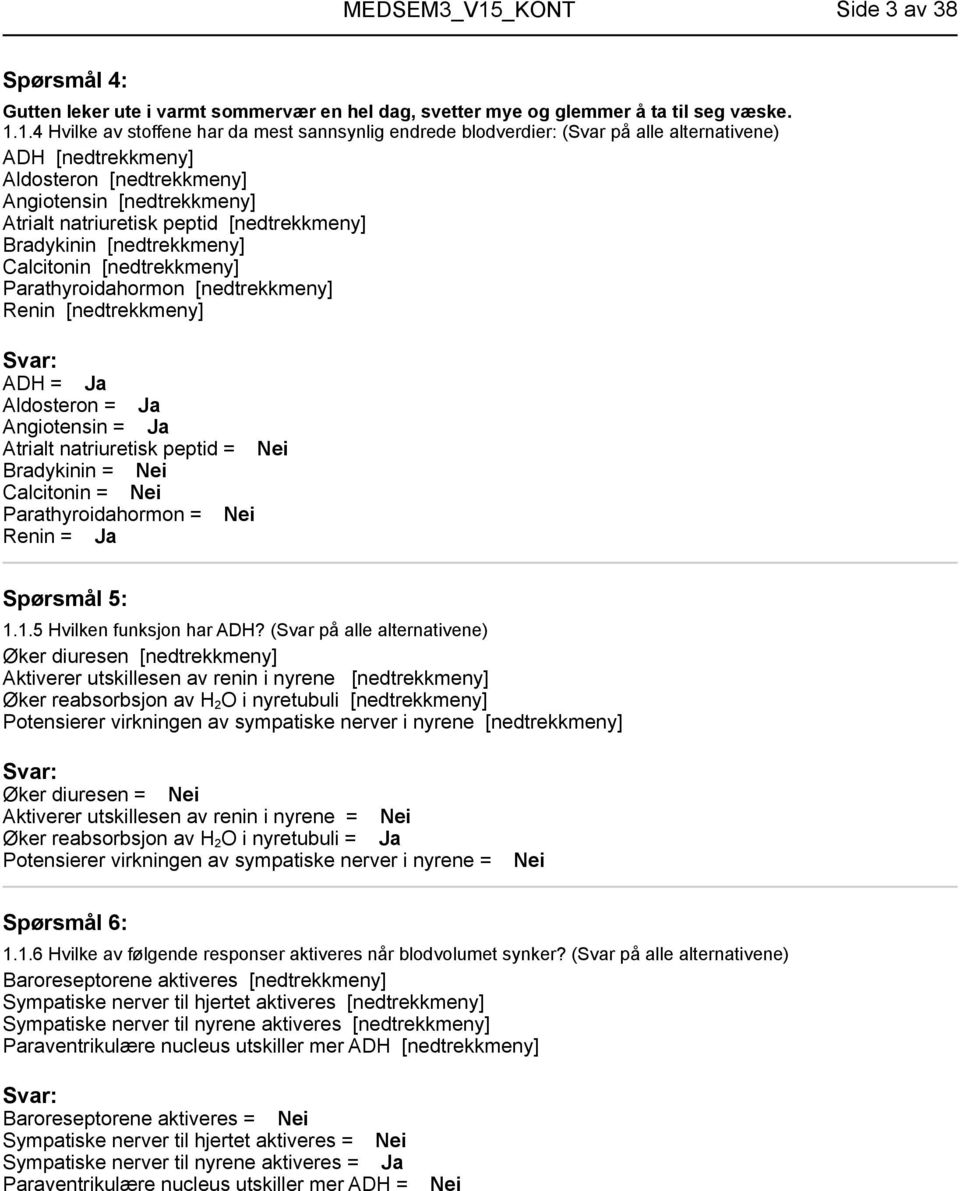 [nedtrekkmeny] Bradykinin [nedtrekkmeny] Calcitonin [nedtrekkmeny] Parathyroidahormon [nedtrekkmeny] Renin [nedtrekkmeny] ADH = Ja Aldosteron = Ja Angiotensin = Ja Atrialt natriuretisk peptid = Nei