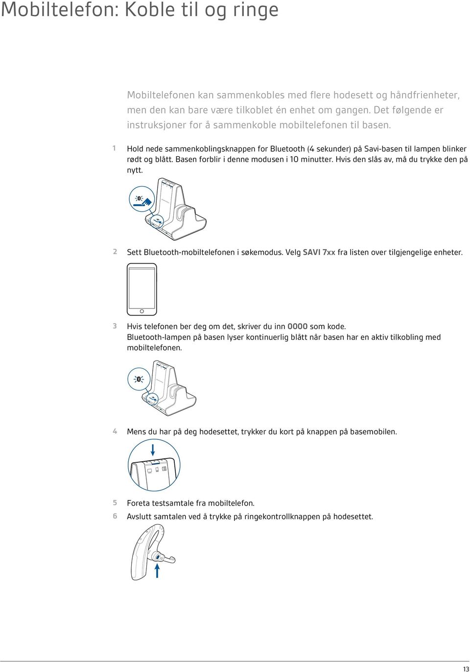 Basen forblir i denne modusen i 10 minutter. Hvis den slås av, må du trykke den på nytt. 2 Sett Bluetooth-mobiltelefonen i søkemodus. Velg SAVI 7xx fra listen over tilgjengelige enheter.