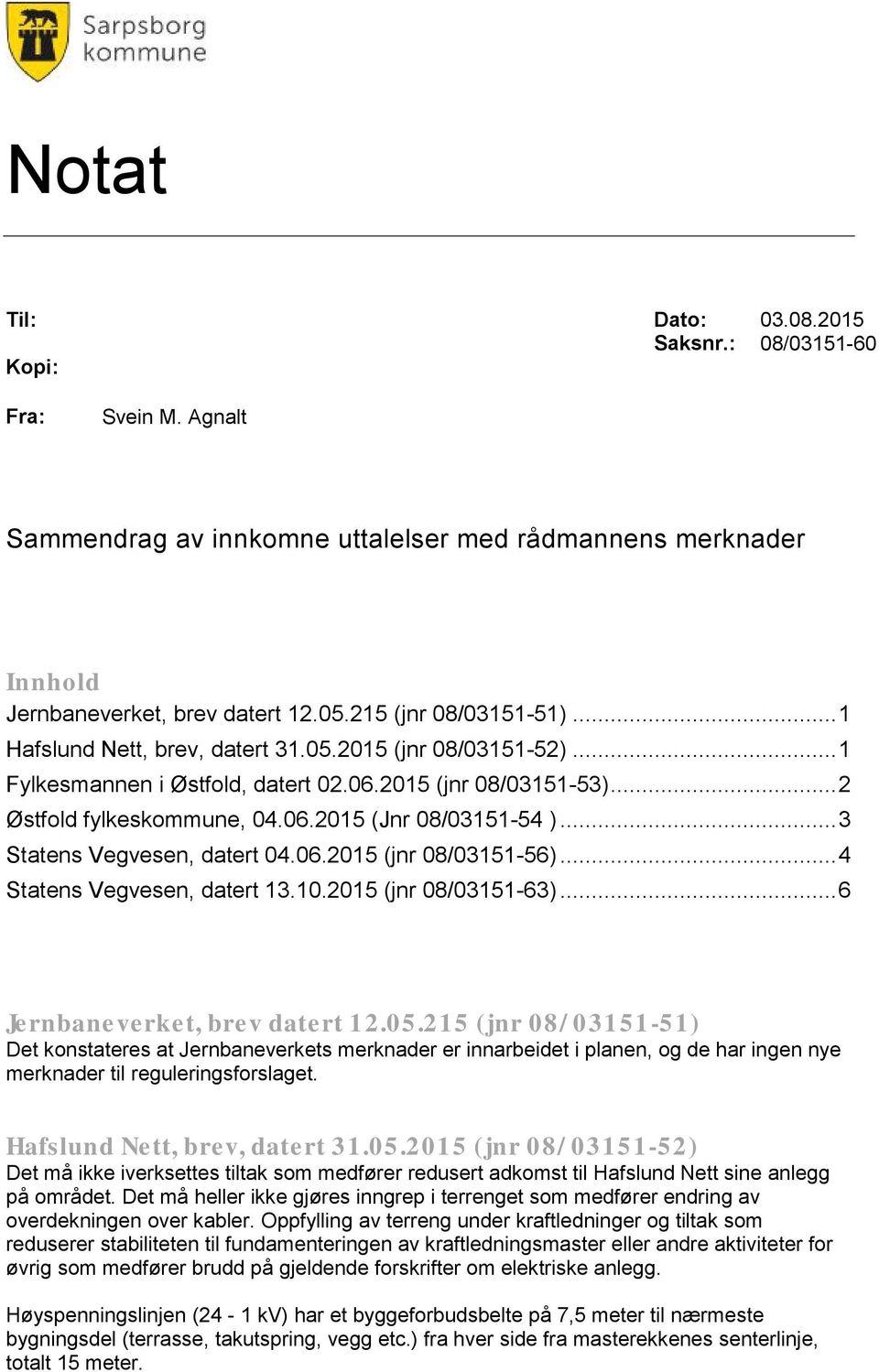 .. 3 Statens Vegvesen, datert 04.06.2015 (jnr 08/03151-56)... 4 Statens Vegvesen, datert 13.10.2015 (jnr 08/03151-63)... 6 Jernbaneverket, brev datert 12.05.