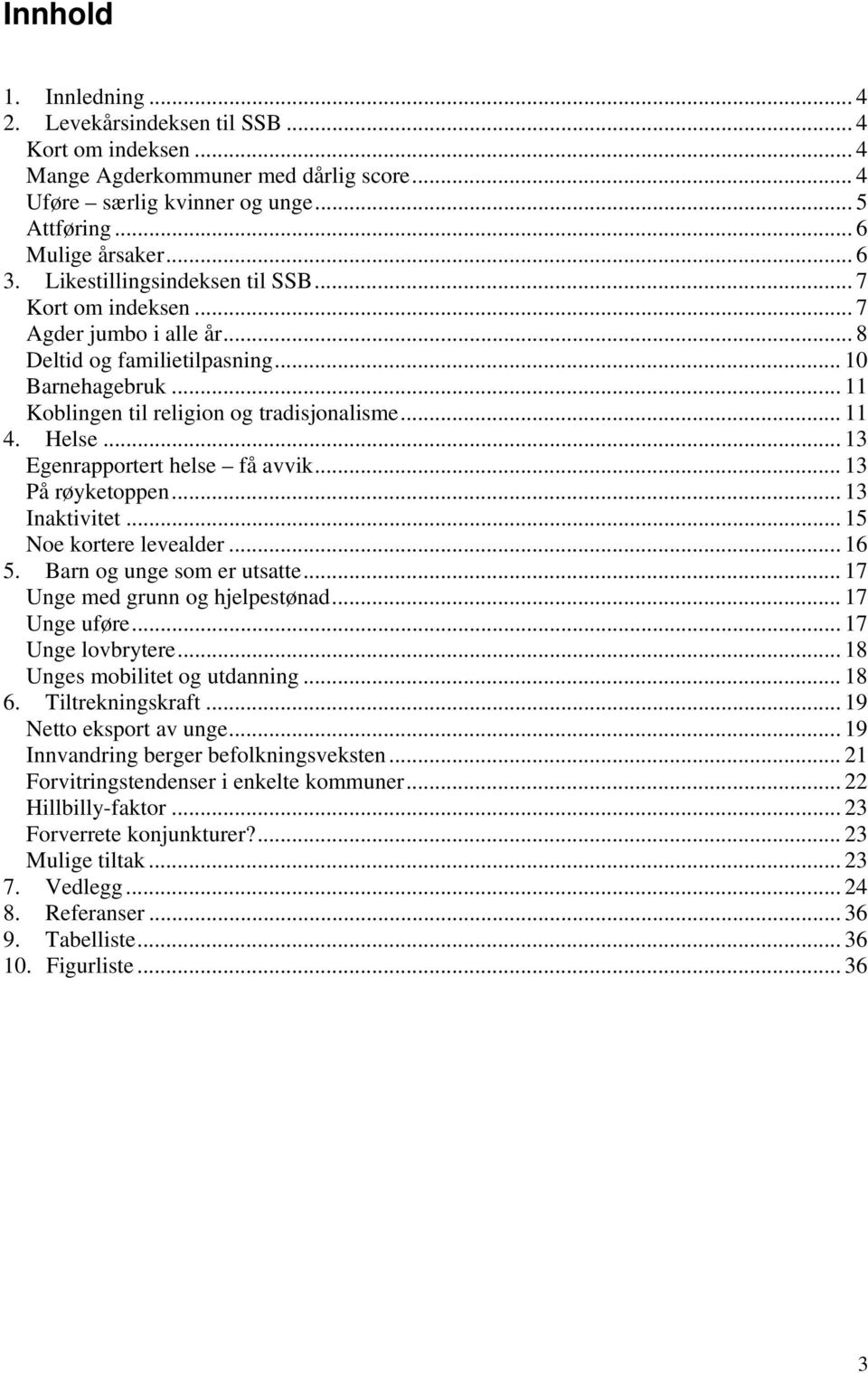 .. 13 Egenrapportert helse få avvik... 13 På røyketoppen... 13 Inaktivitet... 15 Noe kortere levealder... 16 5. Barn og unge som er utsatte... 17 Unge med grunn og hjelpestønad... 17 Unge uføre.