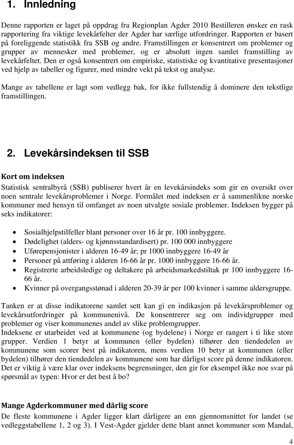 Framstillingen er konsentrert om problemer og grupper av mennesker med problemer, og er absolutt ingen samlet framstilling av levekårfeltet.