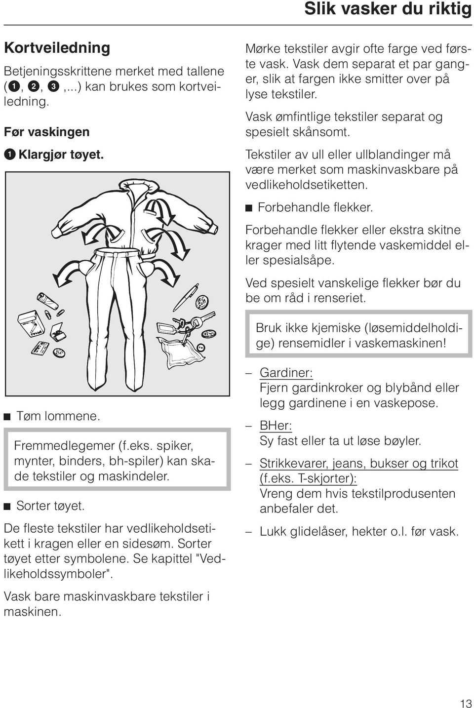 Tekstiler av ull eller ullblandinger må være merket som maskinvaskbare på vedlikeholdsetiketten. ^ Forbehandle flekker.