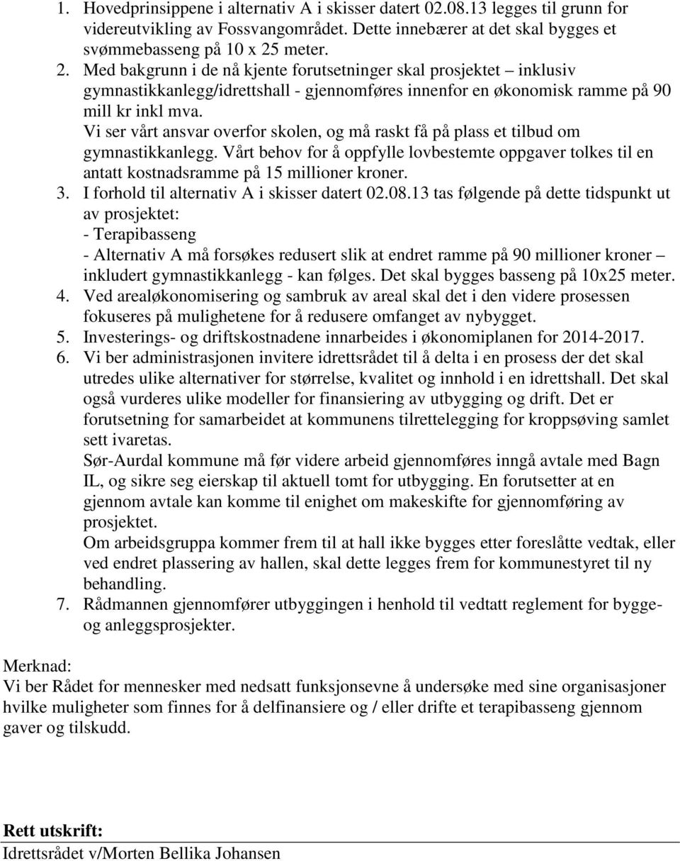 Vi ser vårt ansvar overfor skolen, og må raskt få på plass et tilbud om gymnastikkanlegg. Vårt behov for å oppfylle lovbestemte oppgaver tolkes til en antatt kostnadsramme på 15 millioner kroner. 3.