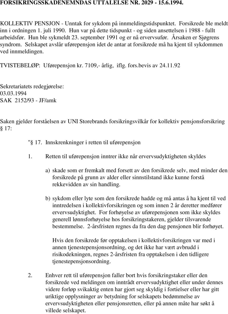 Selskapet avslår uførepensjon idet de antar at forsikrede må ha kjent til sykdommen ved innmeldingen. TVISTEBELØP: Uførepensjon kr. 7109,- årlig, iflg. fors.bevis av 24.11.