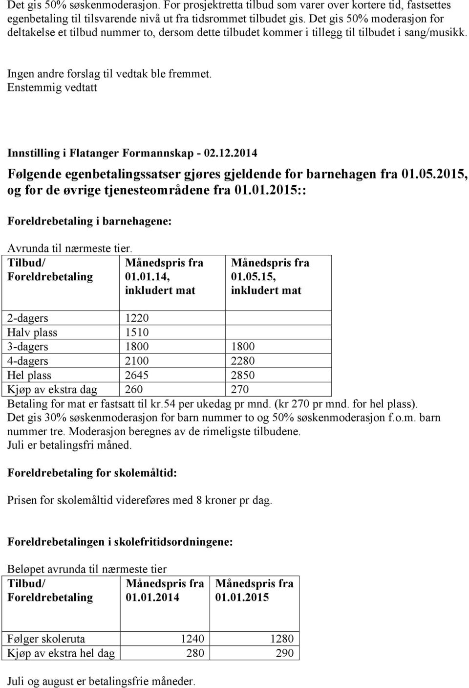 2014 Følgende egenbetalingssatser gjøres gjeldende for barnehagen fra 01.05.2015, og for de øvrige tjenesteområdene fra 01.01.2015:: Foreldrebetaling i barnehagene: Avrunda til nærmeste tier.