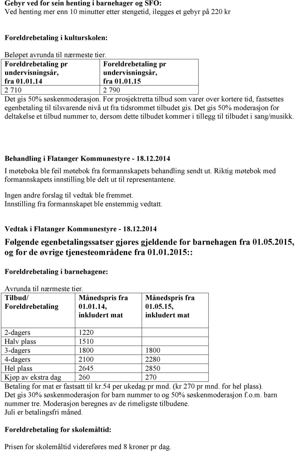 For prosjektretta tilbud som varer over kortere tid, fastsettes egenbetaling til tilsvarende nivå ut fra tidsrommet tilbudet gis.