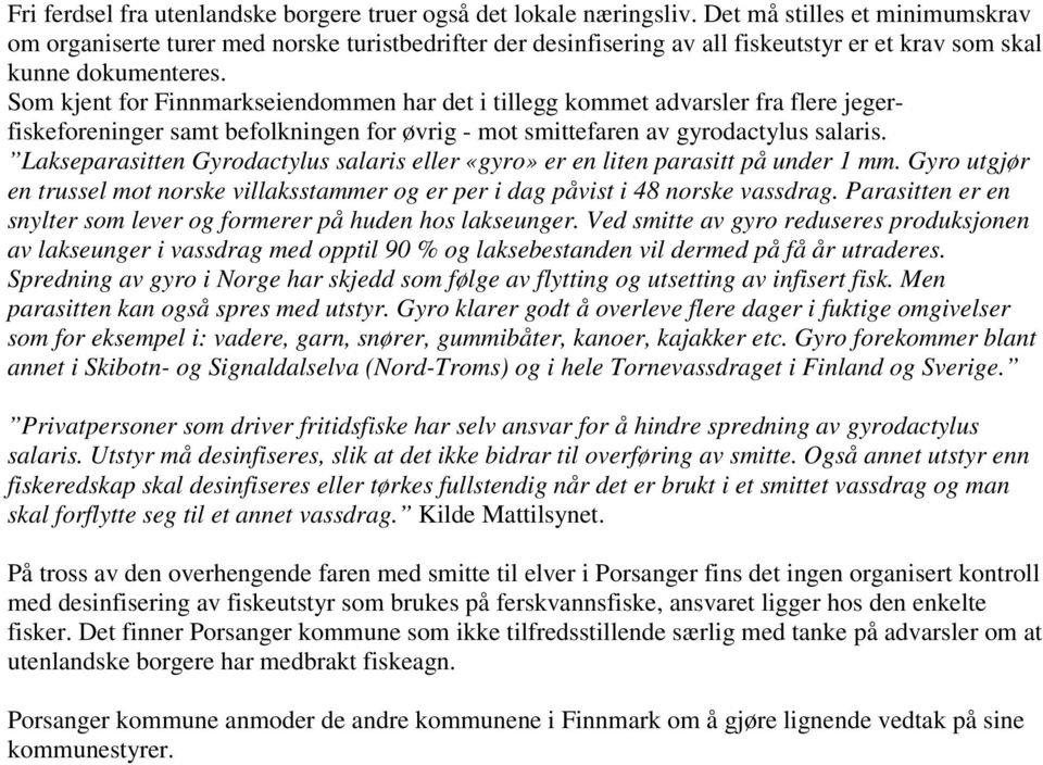 Som kjent for Finnmarkseiendommen har det i tillegg kommet advarsler fra flere jegerfiskeforeninger samt befolkningen for øvrig - mot smittefaren av gyrodactylus salaris.