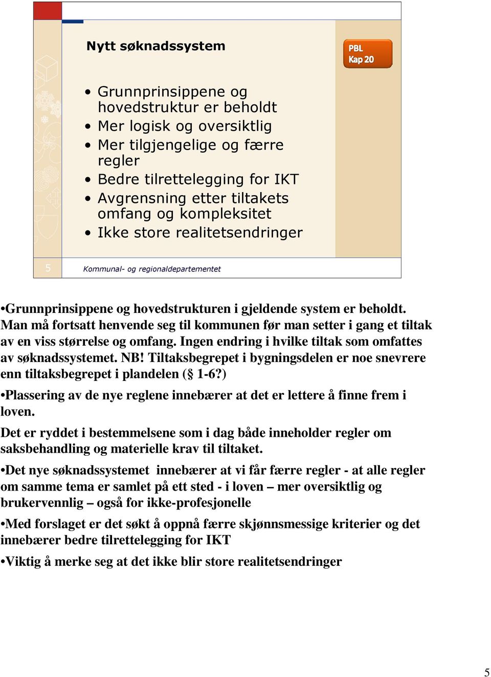 Man må fortsatt henvende seg til kommunen før man setter i gang et tiltak av en viss størrelse og omfang. Ingen endring i hvilke tiltak som omfattes av søknadssystemet. NB!