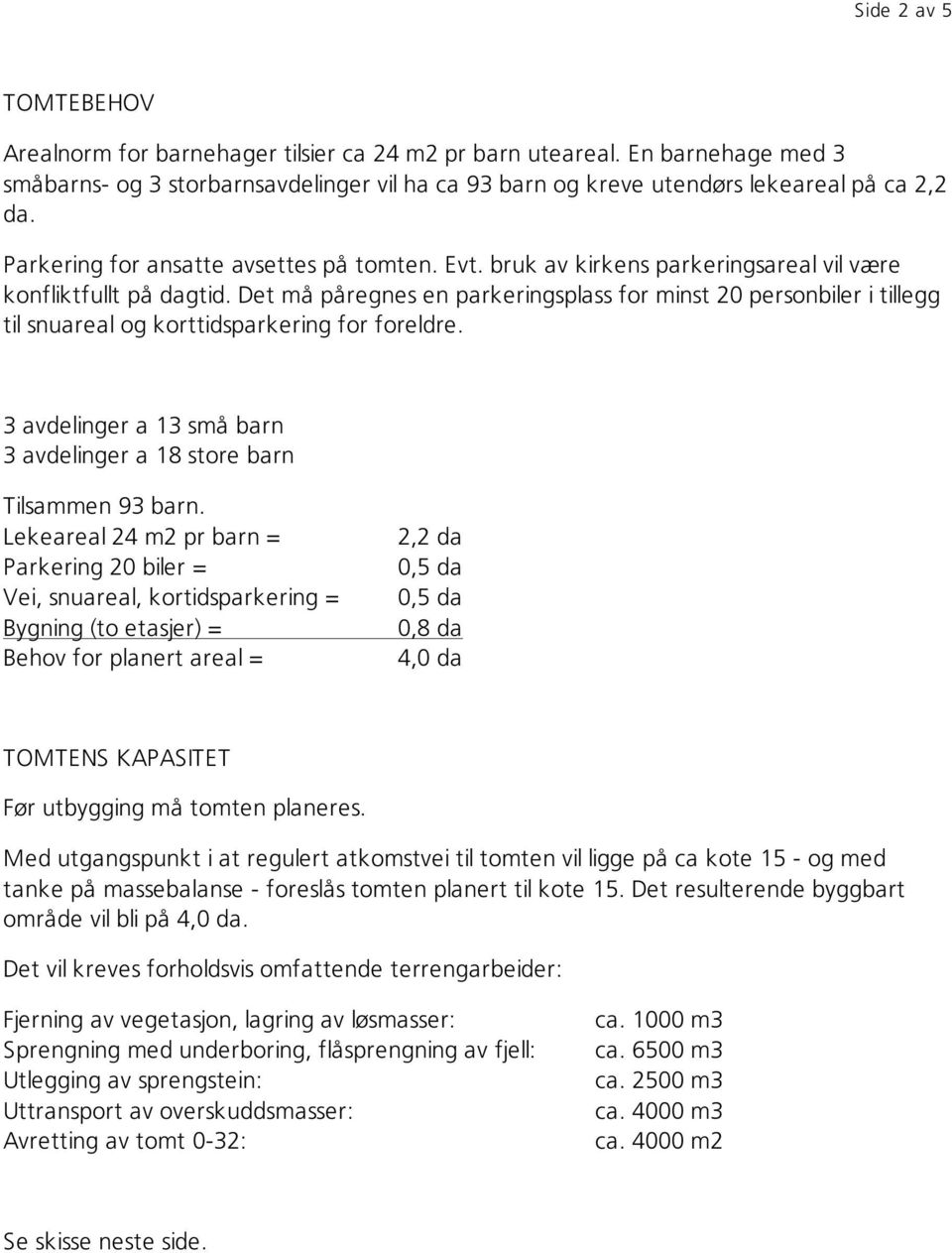 Det må påregnes en parkeringsplass for minst 20 personbiler i tillegg til snuareal og korttidsparkering for foreldre. 3 avdelinger a 13 små barn 3 avdelinger a 18 store barn Tilsammen 93 barn.