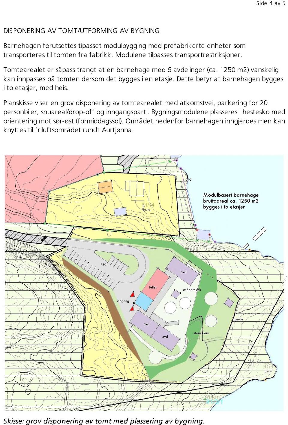 Dette betyr at barnehagen bygges i to etasjer, med heis. Planskisseviseren grov disponeringav tomtearealet med atkomstvei, parkering for 20 personbiler, snuareal/drop-off og inngangsparti.