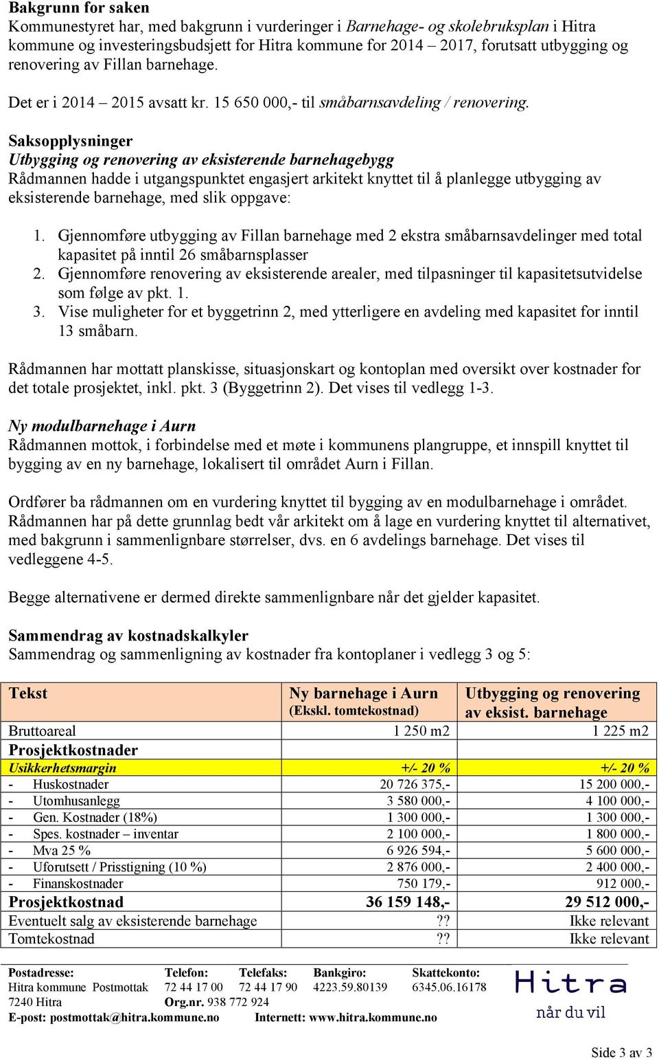 Saksopplysninger Utbygging og renovering av eksisterende barnehagebygg Rådmannen hadde i utgangspunktet engasjert arkitekt knyttet til å planlegge utbygging av eksisterende barnehage, med slik