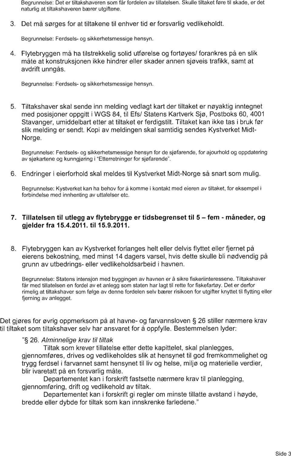 Flytebryggen må ha tilstrekkelig solid utførelse og fortøyes/ forankres på en slik måte at konstruksjonen ikke hindrer eller skader annen sjøveis trafikk, samt at avdrift unngås.