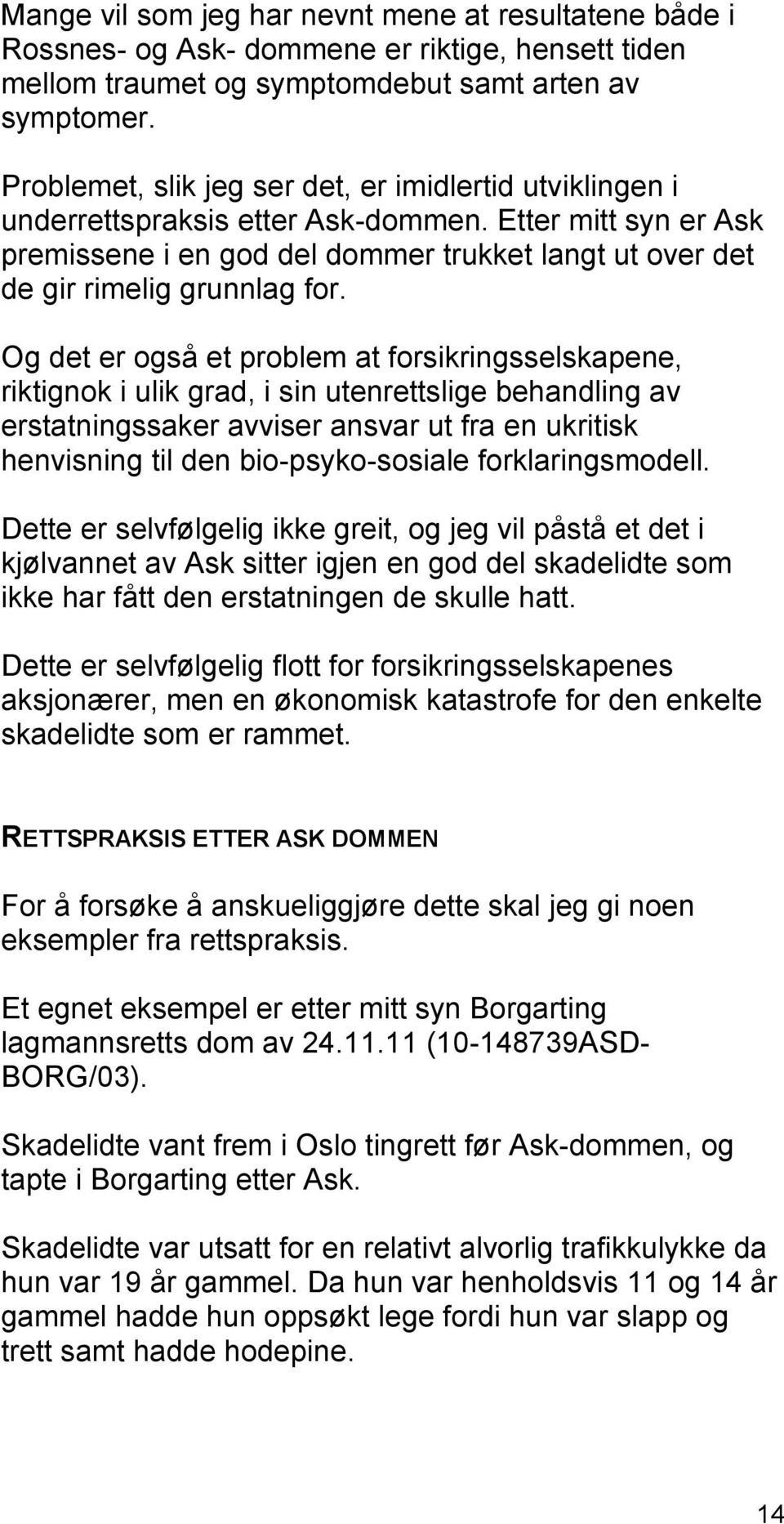 Og det er også et problem at forsikringsselskapene, riktignok i ulik grad, i sin utenrettslige behandling av erstatningssaker avviser ansvar ut fra en ukritisk henvisning til den bio-psyko-sosiale