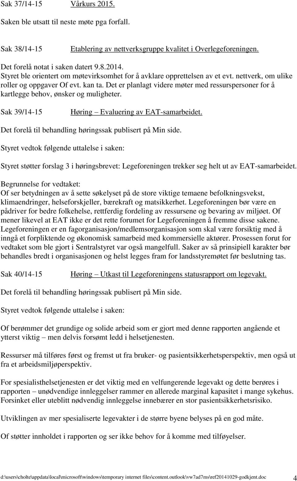 Det er planlagt videre møter med ressurspersoner for å kartlegge behov, ønsker og muligheter. Sak 39/14-15 Høring Evaluering av EAT-samarbeidet.