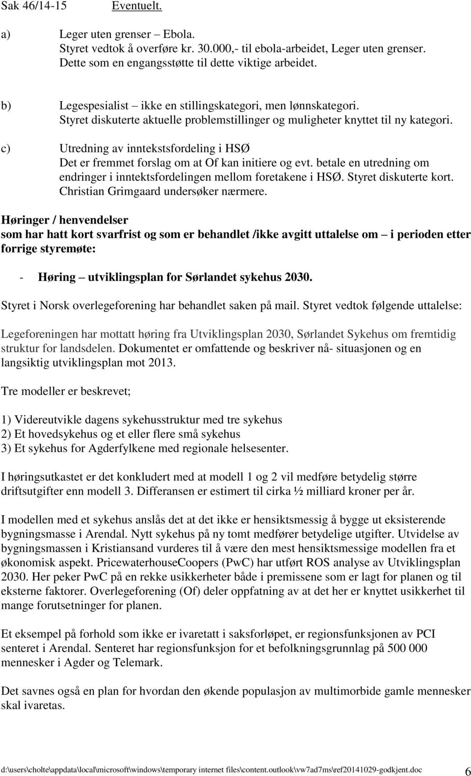 c) Utredning av inntekstsfordeling i HSØ Det er fremmet forslag om at Of kan initiere og evt. betale en utredning om endringer i inntektsfordelingen mellom foretakene i HSØ. Styret diskuterte kort.