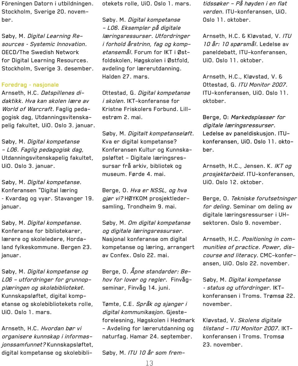 januar. Søby, M. Digital kompetanse - L06. Faglig pedagogisk dag, Utdanningsvitenskapelig fakultet, UiO. Oslo 3. januar. Søby, M. Digital kompetanse. Konferansen Digital læring Kvardag og vyar.