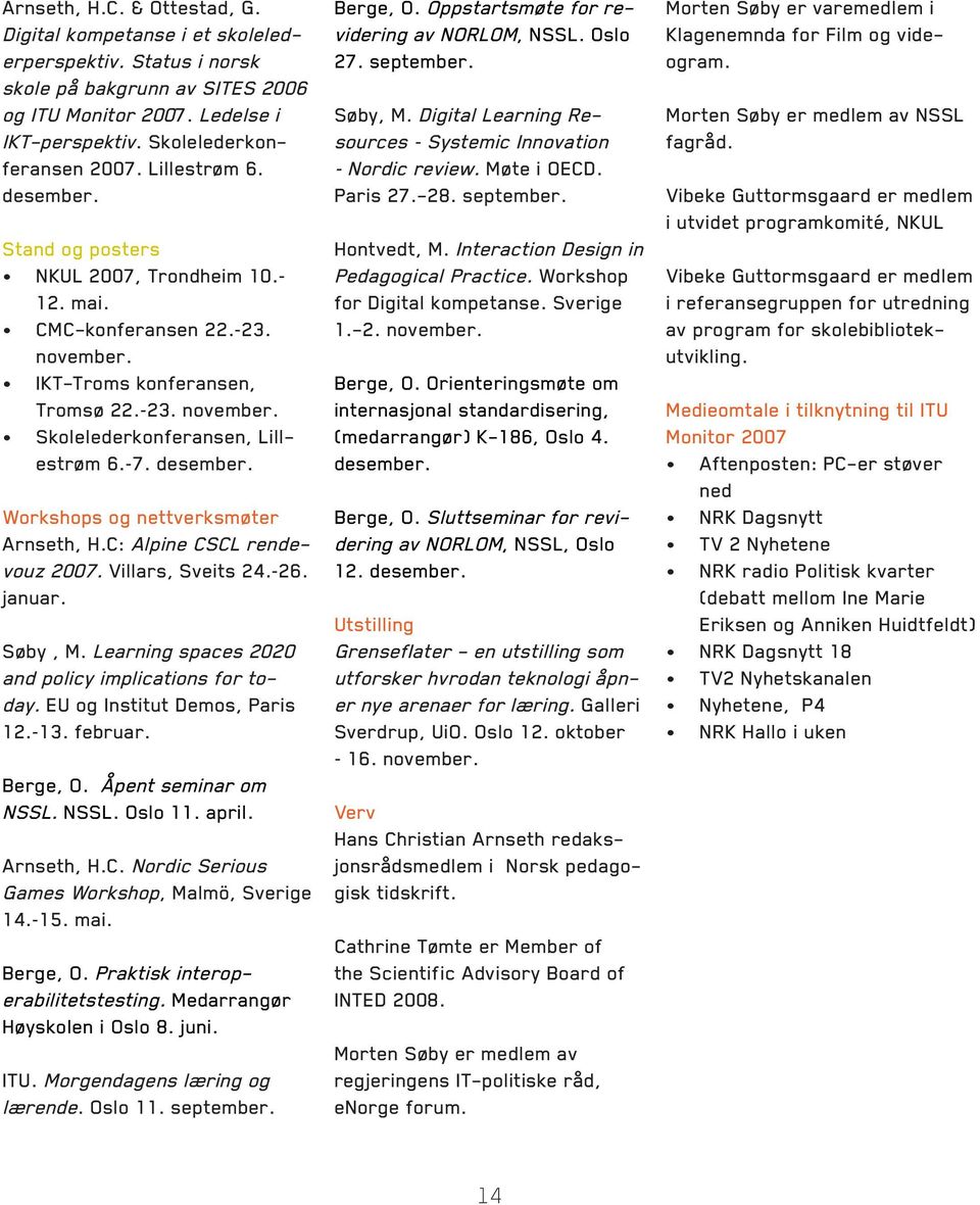 desember. Workshops og nettverksmøter Arnseth, H.C: Alpine CSCL rendevouz 2007. Villars, Sveits 24. 26. januar. Søby, M. Learning spaces 2020 and policy implications for today.