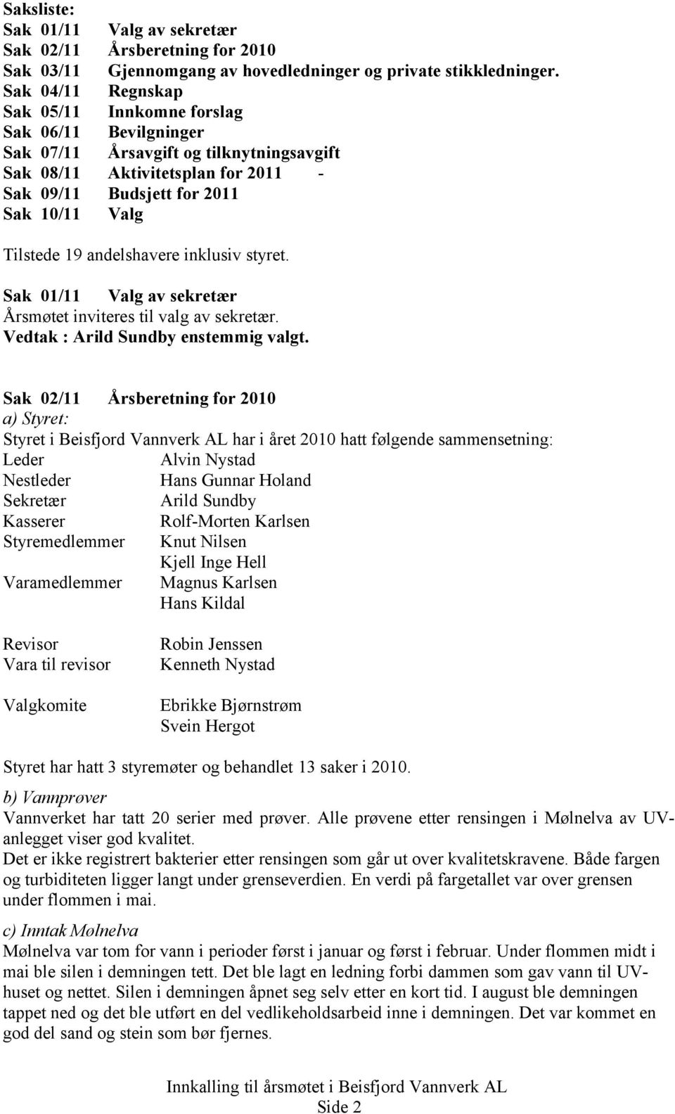 Sak 01/11 Valg av sekretær Årsmøtet inviteres til valg av sekretær. Vedtak : Arild Sundby enstemmig valgt.