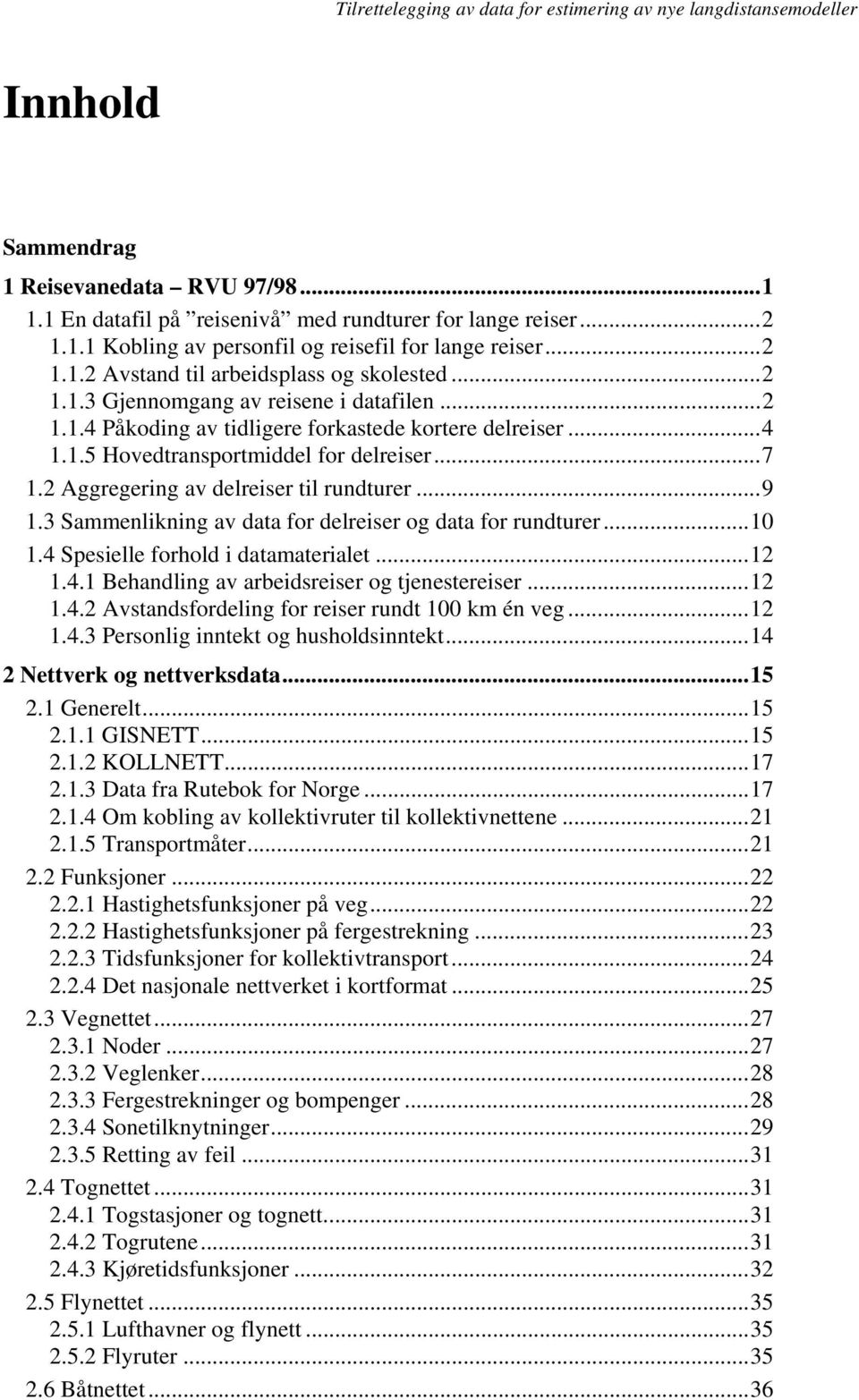 ..9 1.3 Sammenlikning av data for delreiser og data for rundturer...10 1.4 Spesielle forhold i datamaterialet...12 1.4.1 Behandling av arbeidsreiser og tjenestereiser...12 1.4.2 Avstandsfordeling for reiser rundt 100 km én veg.