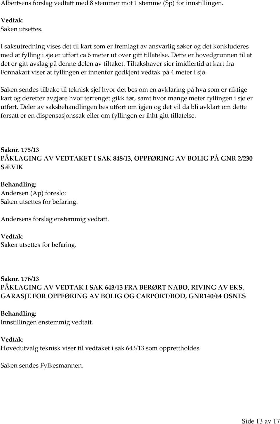 Dette er hovedgrunnen til at det er gitt avslag på denne delen av tiltaket. Tiltakshaver sier imidlertid at kart fra Fonnakart viser at fyllingen er innenfor godkjent vedtak på 4 meter i sjø.