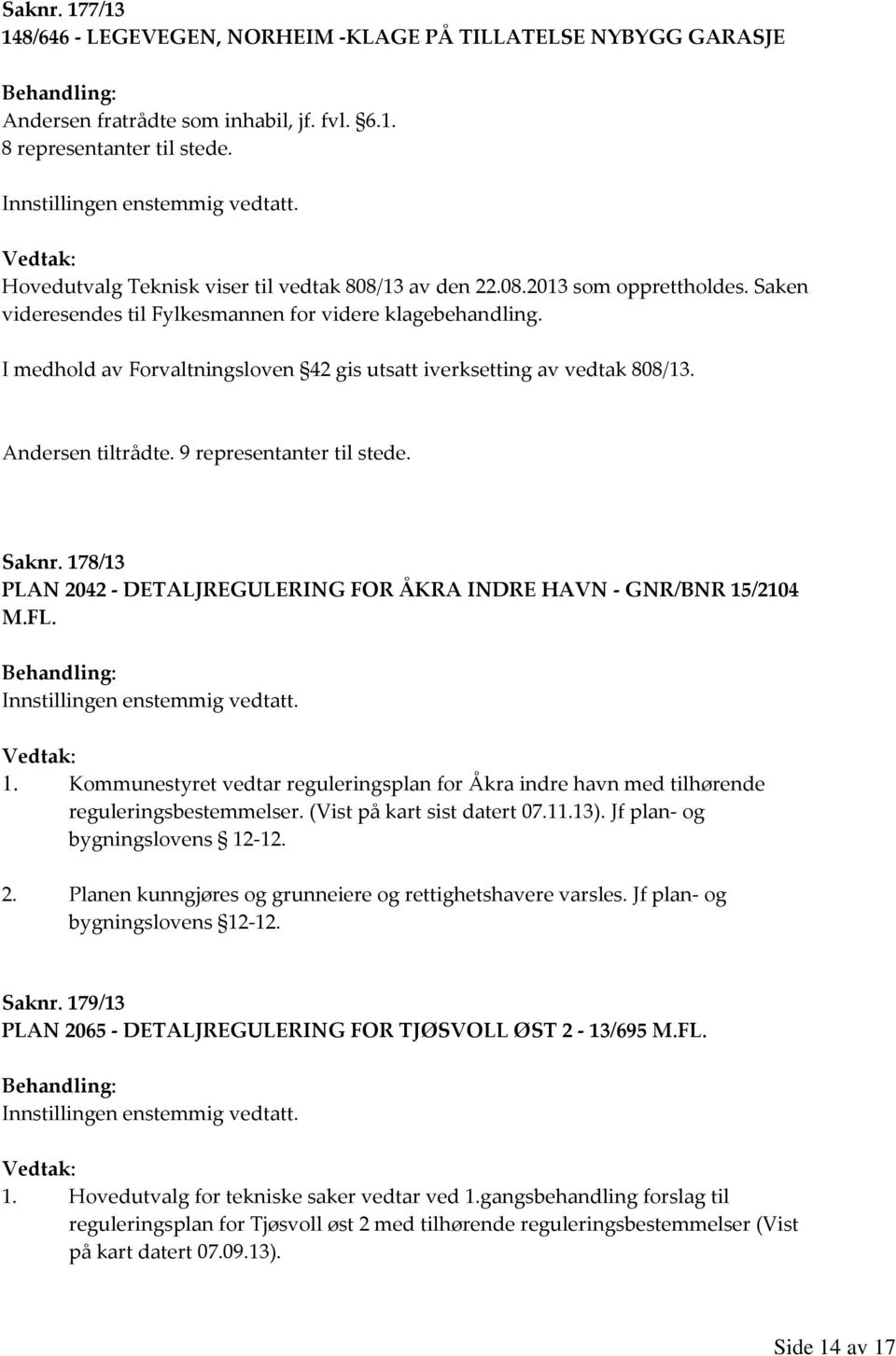 I medhold av Forvaltningsloven 42 gis utsatt iverksetting av vedtak 808/13. Andersen tiltrådte. 9 representanter til stede. Saknr.