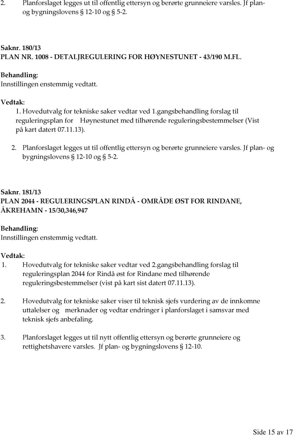 Planforslaget legges ut til offentlig ettersyn og berørte grunneiere varsles. Jf plan- og bygningslovens 12-10 og 5-2. Saknr.